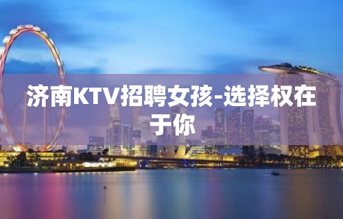 济南KTV招聘女孩-选择权在于你