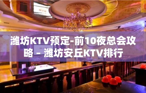 潍坊KTV预定-前10夜总会攻略 – 潍坊安丘KTV排行