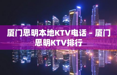 厦门思明本地KTV电话 – 厦门思明KTV排行