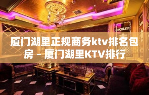 厦门湖里正规商务ktv排名包房 – 厦门湖里KTV排行