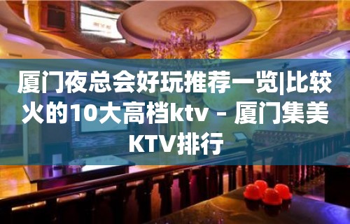 厦门夜总会好玩推荐一览|比较火的10大高档ktv – 厦门集美KTV排行