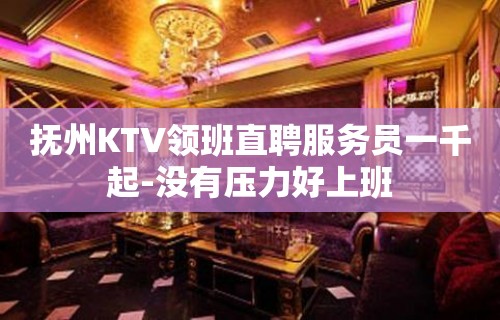 抚州KTV领班直聘服务员一千起-没有压力好上班