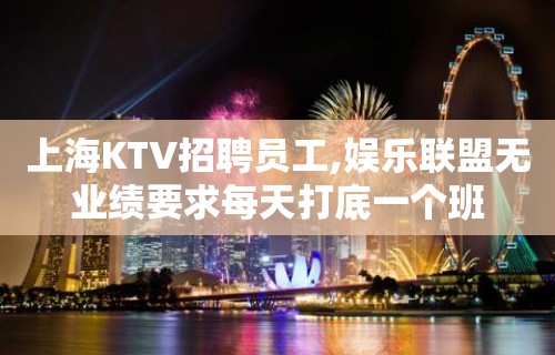 上海KTV招聘员工,娱乐联盟无业绩要求每天打底一个班