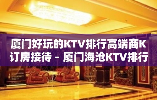 厦门好玩的KTV排行高端商K订房接待 – 厦门海沧KTV排行