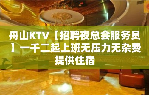 舟山KTV【招聘夜总会服务员】一千二起上班无压力无杂费提供住宿