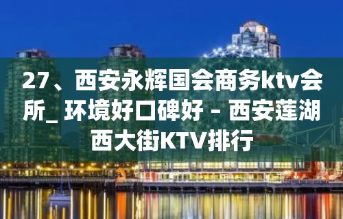 27、西安永辉国会商务ktv会所_ 环境好口碑好 – 西安莲湖西大街KTV排行