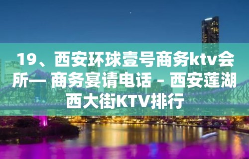 19、西安环球壹号商务ktv会所— 商务宴请电话 – 西安莲湖西大街KTV排行