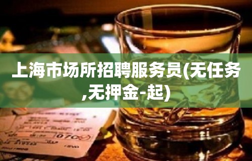 上海市场所招聘服务员(无任务,无押金-起)