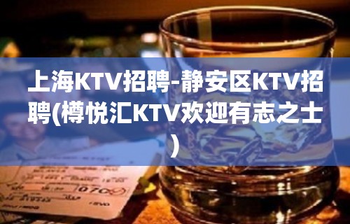 上海KTV招聘-静安区KTV招聘(樽悦汇KTV欢迎有志之士)