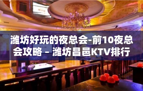 潍坊好玩的夜总会-前10夜总会攻略 – 潍坊昌邑KTV排行