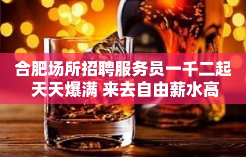 合肥场所招聘服务员一千二起 天天爆满 来去自由薪水高