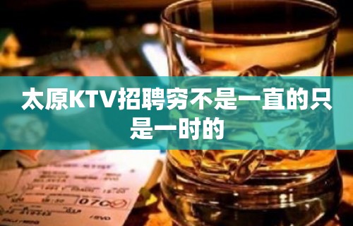 太原KTV招聘穷不是一直的只是一时的