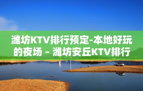 潍坊KTV排行预定-本地好玩的夜场 – 潍坊安丘KTV排行