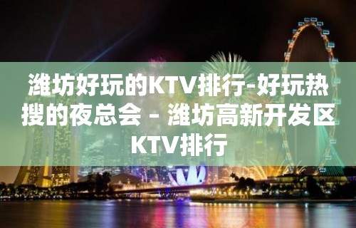 潍坊好玩的KTV排行-好玩热搜的夜总会 – 潍坊高新开发区KTV排行