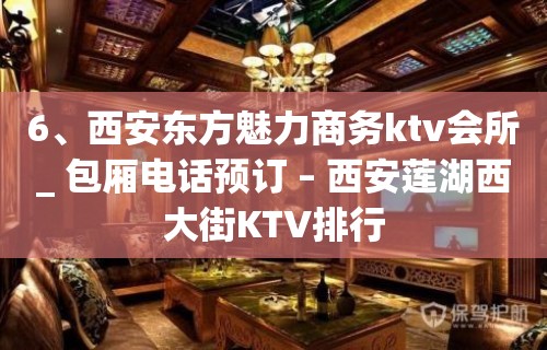 6、西安东方魅力商务ktv会所_ 包厢电话预订 – 西安莲湖西大街KTV排行