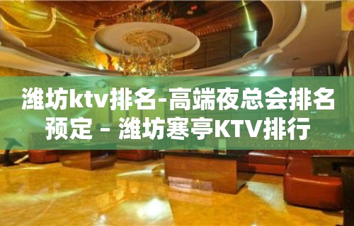 潍坊ktv排名-高端夜总会排名预定 – 潍坊寒亭KTV排行