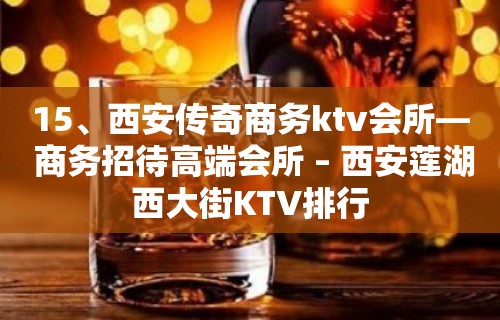 15、西安传奇商务ktv会所— 商务招待高端会所 – 西安莲湖西大街KTV排行