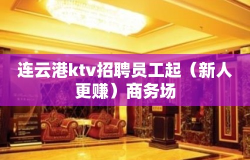 连云港ktv招聘员工起（新人更赚）商务场