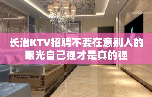 长治KTV招聘不要在意别人的眼光自己强才是真的强