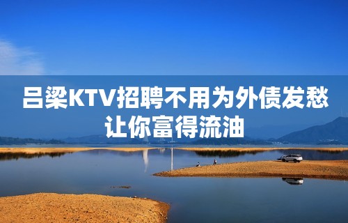 吕梁KTV招聘不用为外债发愁让你富得流油