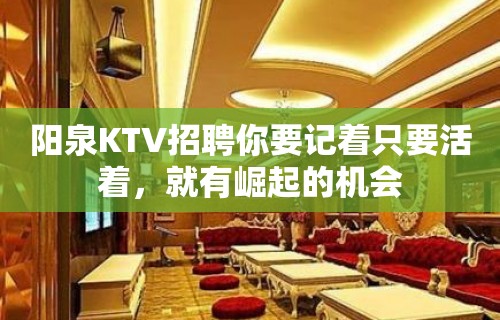 阳泉KTV招聘你要记着只要活着，就有崛起的机会