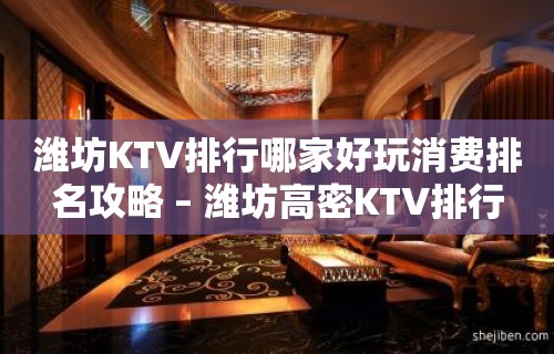 潍坊KTV排行哪家好玩消费排名攻略 – 潍坊高密KTV排行