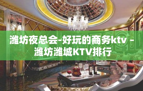 潍坊夜总会-好玩的商务ktv – 潍坊潍城KTV排行