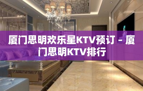 厦门思明欢乐星KTV预订 – 厦门思明KTV排行