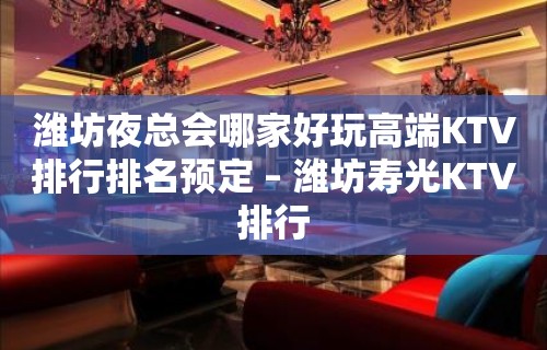 潍坊夜总会哪家好玩高端KTV排行排名预定 – 潍坊寿光KTV排行