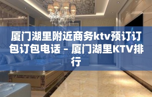 厦门湖里附近商务ktv预订订包订包电话 – 厦门湖里KTV排行