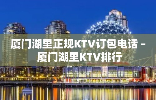 厦门湖里正规KTV订包电话 – 厦门湖里KTV排行