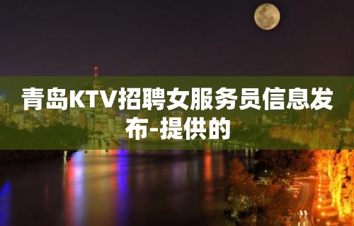 青岛KTV招聘女服务员信息发布-提供的