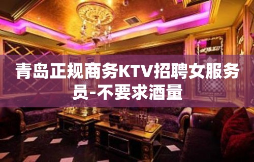 青岛正规商务KTV招聘女服务员-不要求酒量