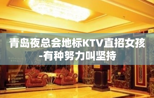 青岛夜总会地标KTV直招女孩-有种努力叫坚持