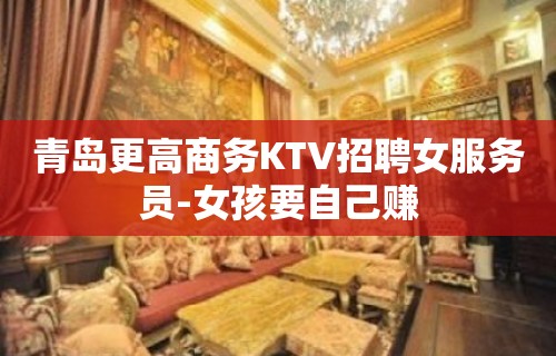 青岛更高商务KTV招聘女服务员-女孩要自己赚