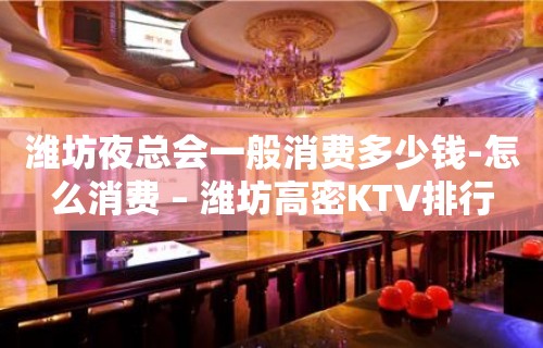 潍坊夜总会一般消费多少钱-怎么消费 – 潍坊高密KTV排行