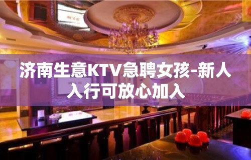 济南生意KTV急聘女孩-新人入行可放心加入