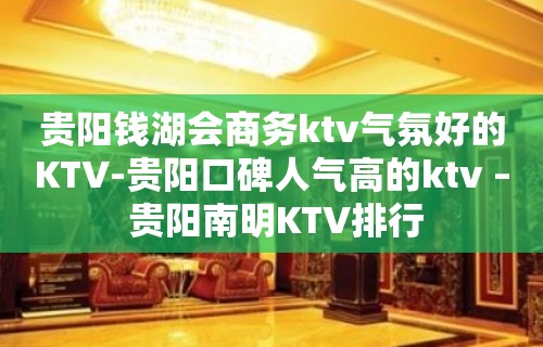 贵阳钱湖会商务ktv气氛好的KTV-贵阳口碑人气高的ktv – 贵阳南明KTV排行