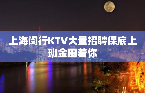 上海闵行KTV大量招聘保底上班金围着你