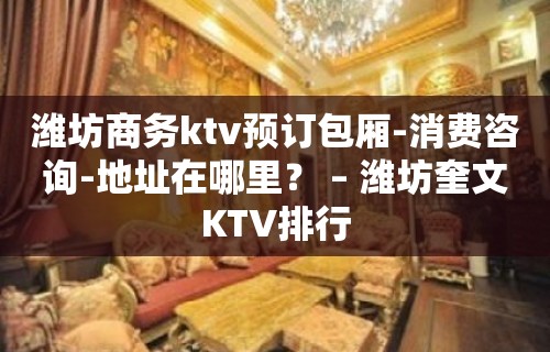 潍坊商务ktv预订包厢-消费咨询-地址在哪里？ – 潍坊奎文KTV排行