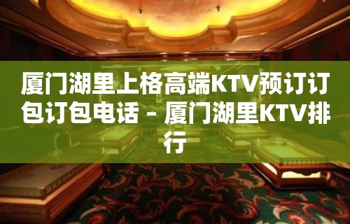 厦门湖里上格高端KTV预订订包订包电话 – 厦门湖里KTV排行