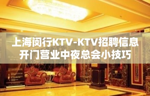 上海闵行KTV-KTV招聘信息开门营业中夜总会小技巧