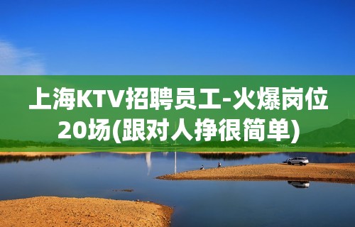 上海KTV招聘员工-火爆岗位20场(跟对人挣很简单)