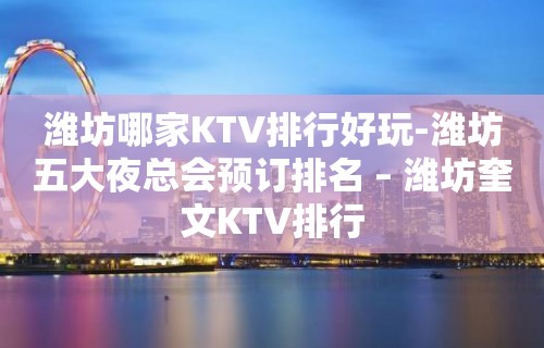 潍坊哪家KTV排行好玩-潍坊五大夜总会预订排名 – 潍坊奎文KTV排行