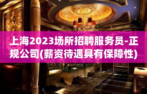 上海2023场所招聘服务员-正规公司(薪资待遇具有保障性)