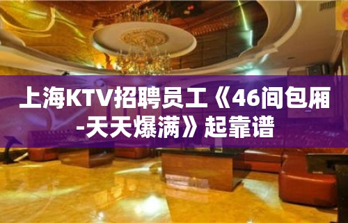 上海KTV招聘员工《46间包厢-天天爆满》起靠谱