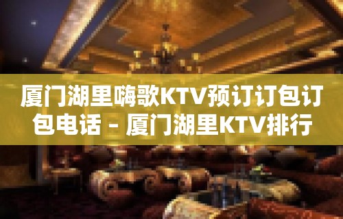 厦门湖里嗨歌KTV预订订包订包电话 – 厦门湖里KTV排行