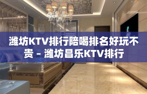 潍坊KTV排行陪喝排名好玩不贵 – 潍坊昌乐KTV排行