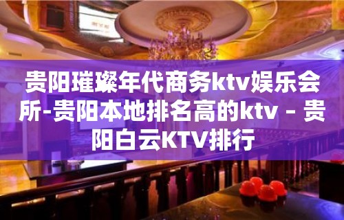 贵阳璀璨年代商务ktv娱乐会所-贵阳本地排名高的ktv – 贵阳白云KTV排行