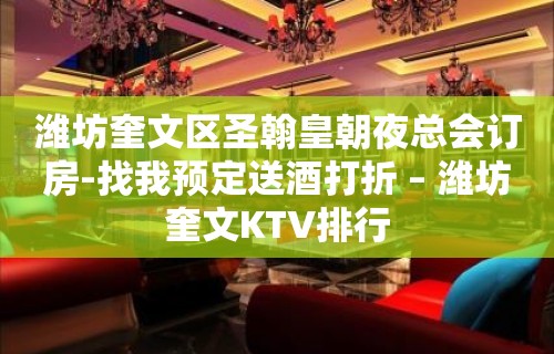 潍坊奎文区圣翰皇朝夜总会订房-找我预定送酒打折 – 潍坊奎文KTV排行